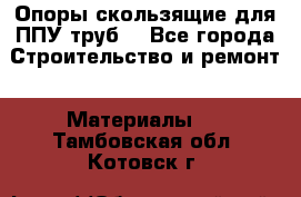 Опоры скользящие для ППУ труб. - Все города Строительство и ремонт » Материалы   . Тамбовская обл.,Котовск г.